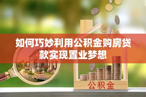 宜川如何巧妙利用公积金购房贷款实现置业梦想