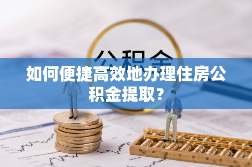 宜川如何便捷高效地办理住房公积金提取？
