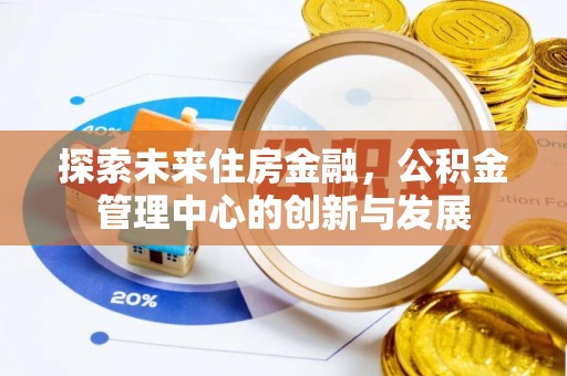 宜川探索未来住房金融，公积金管理中心的创新与发展