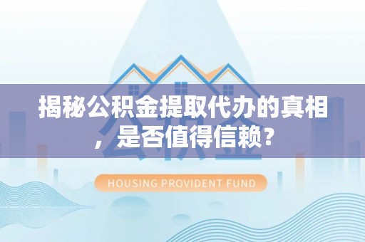 宜川揭秘公积金提取代办的真相，是否值得信赖？