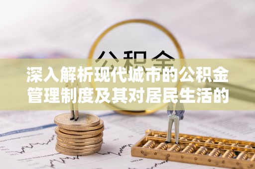 宜川深入解析现代城市的公积金管理制度及其对居民生活的影响