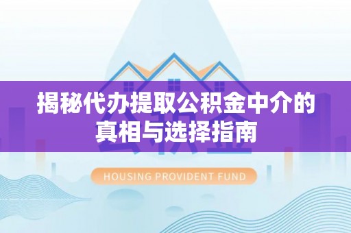 宜川揭秘代办提取公积金中介的真相与选择指南