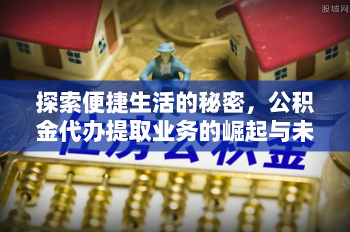 宜川探索便捷生活的秘密，公积金代办提取业务的崛起与未来发展