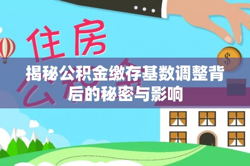 宜川揭秘公积金缴存基数调整背后的秘密与影响