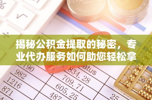 宜川揭秘公积金提取的秘密，专业代办服务如何助您轻松拿钱