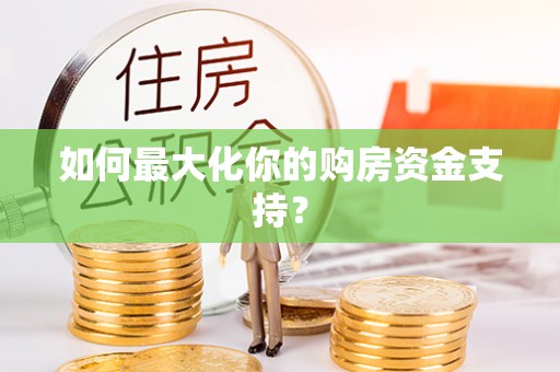 宜川如何最大化你的购房资金支持？