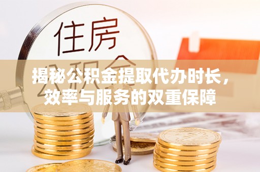 宜川揭秘公积金提取代办时长，效率与服务的双重保障