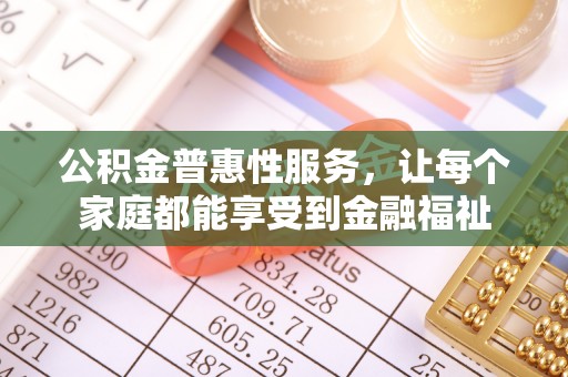 宜川公积金普惠性服务，让每个家庭都能享受到金融福祉
