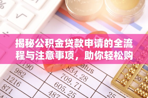 宜川揭秘公积金贷款申请的全流程与注意事项，助你轻松购房无忧