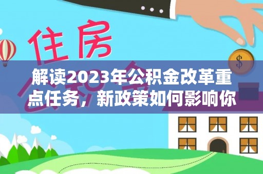 宜川解读2023年公积金改革重点任务，新政策如何影响你我生活？
