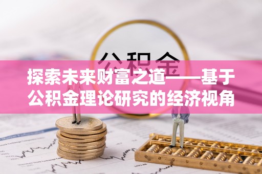 宜川探索未来财富之道——基于公积金理论研究的经济视角分析