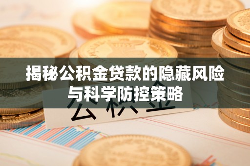 宜川揭秘公积金贷款的隐藏风险与科学防控策略