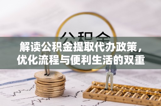 宜川解读公积金提取代办政策，优化流程与便利生活的双重保障